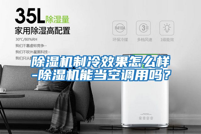 除濕機制冷效果怎么樣-除濕機能當空調(diào)用嗎?
