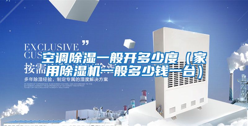 空調(diào)除濕一般開多少度(家用除濕機一般多少錢一臺)