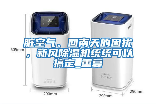 臟空氣、回南天的困擾，新風(fēng)除濕機(jī)統(tǒng)統(tǒng)可以搞定_重復(fù)