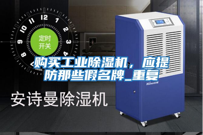 購買工業(yè)除濕機(jī)，應(yīng)提防那些假名牌_重復(fù)