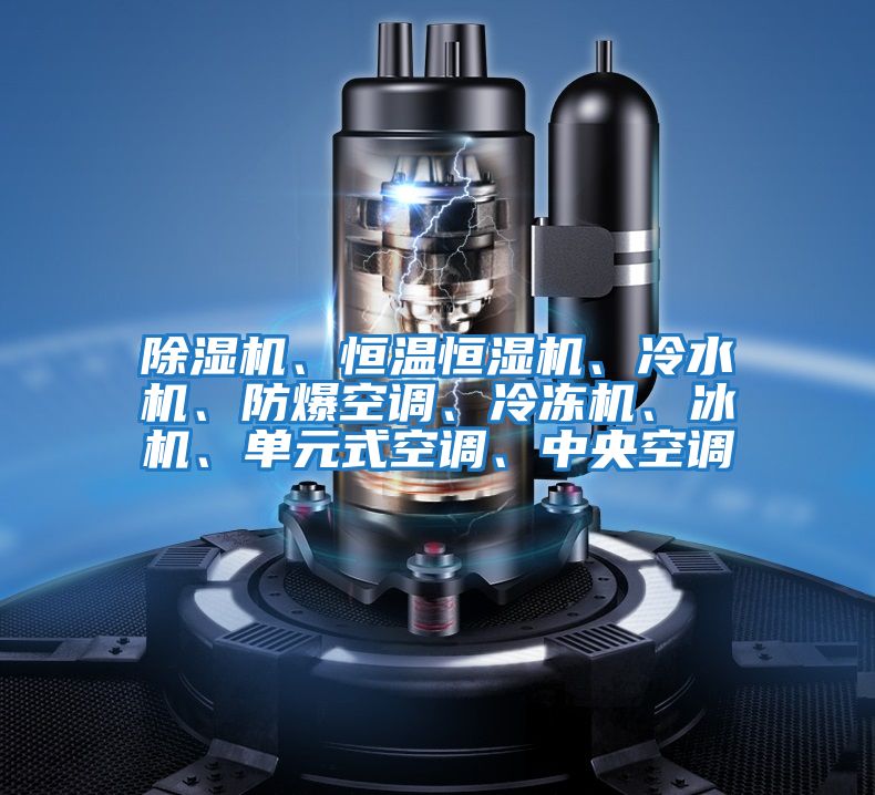 除濕機(jī)、恒溫恒濕機(jī)、冷水機(jī)、防爆空調(diào)、冷凍機(jī)、冰機(jī)、單元式空調(diào)、中央空調(diào)