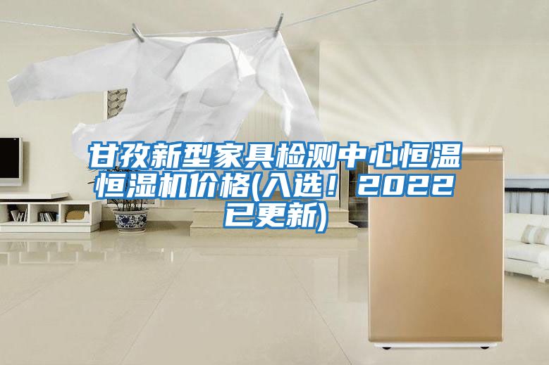 甘孜新型家具檢測中心恒溫恒濕機價格(入選!2022已更新)