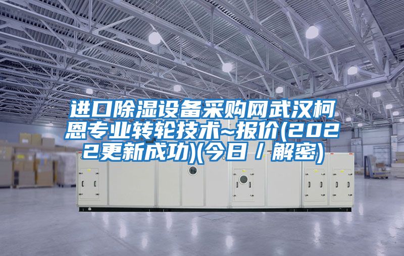 進(jìn)口除濕設(shè)備采購網(wǎng)武漢柯恩專業(yè)轉(zhuǎn)輪技術(shù)~報價(2022更新成功)(今日／解密)