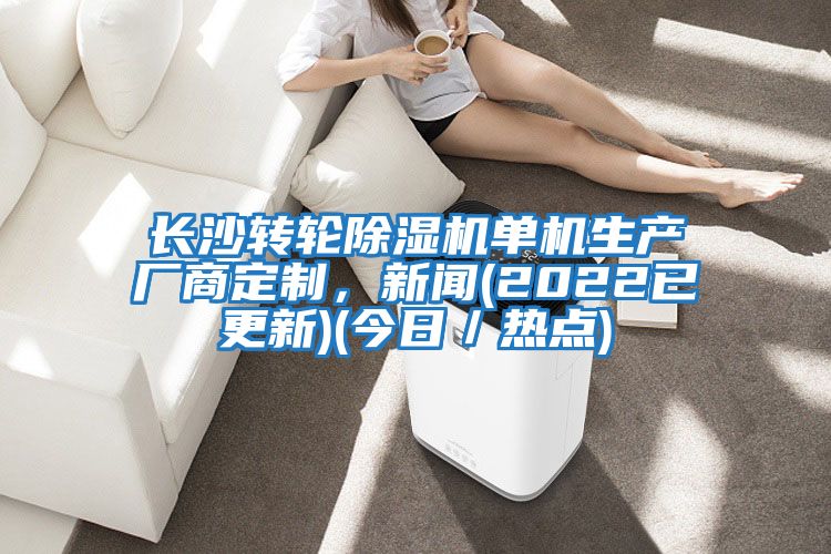 長沙轉(zhuǎn)輪除濕機單機生產(chǎn)廠商定制,新聞(2022已更新)(今日/熱點)