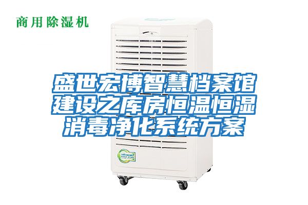 盛世宏博智慧檔案館建設(shè)之庫(kù)房恒溫恒濕消毒凈化系統(tǒng)方案