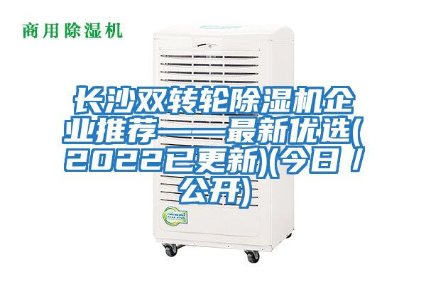 長沙雙轉(zhuǎn)輪除濕機企業(yè)推薦——最新優(yōu)選(2022已更新)(今日/公開)