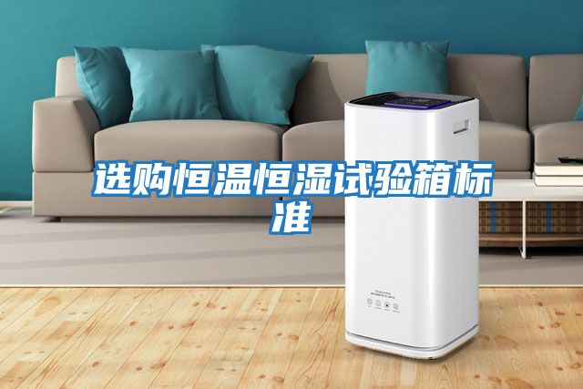 選購恒溫恒濕試驗箱標(biāo)準(zhǔn)