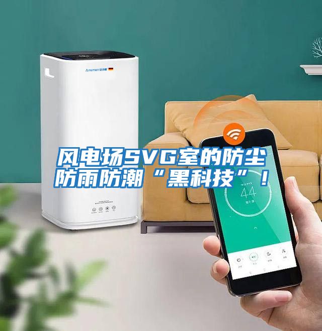 風電場SVG室的防塵防雨防潮“黑科技”!